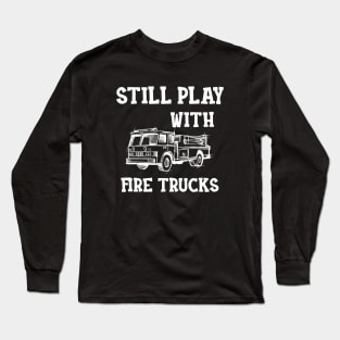 Firefighter - I still play with fire trucks Long Sleeve T-Shirt